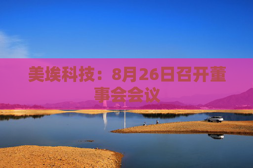 美埃科技：8月26日召开董事会会议