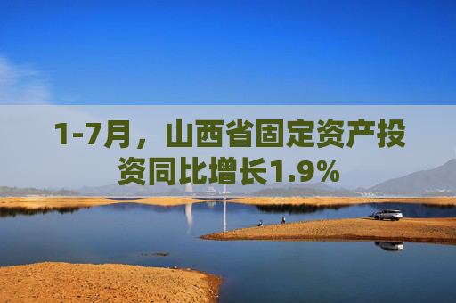 1-7月，山西省固定资产投资同比增长1.9%